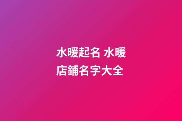 水暖起名 水暖店鋪名字大全-第1張-店鋪起名-玄機派